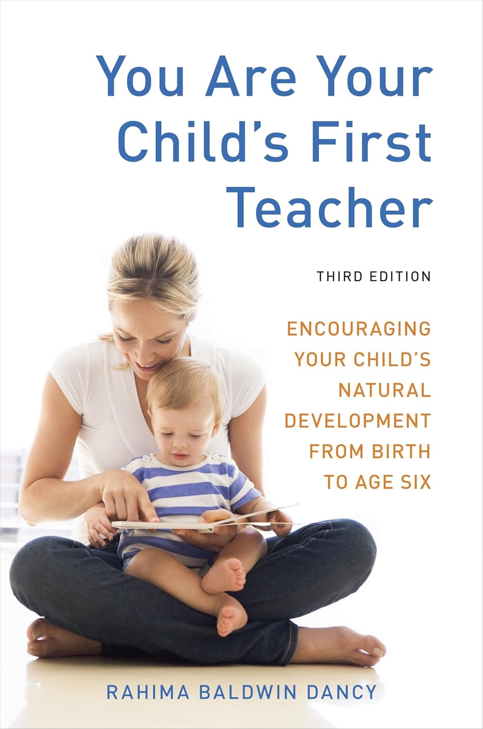You Are Your Child\'s First Teacher, Third Edition: Encouraging Your Child\'s Natural Development from Birth to Age Six